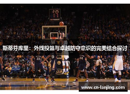 斯蒂芬库里：外线投篮与卓越防守意识的完美结合探讨