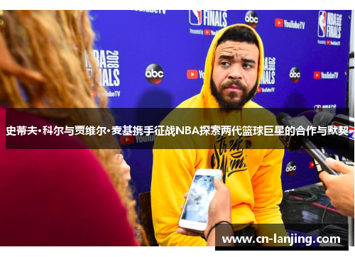 史蒂夫·科尔与贾维尔·麦基携手征战NBA探索两代篮球巨星的合作与默契