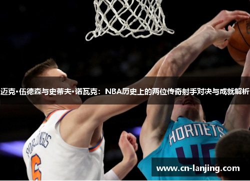 迈克·伍德森与史蒂夫·诺瓦克：NBA历史上的两位传奇射手对决与成就解析