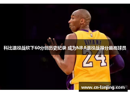 科比退役战砍下60分创历史纪录 成为NBA退役战得分最高球员