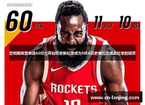 詹姆斯哈登单场60分三双创历史新纪录成为NBA历史首位达成此壮举的球员