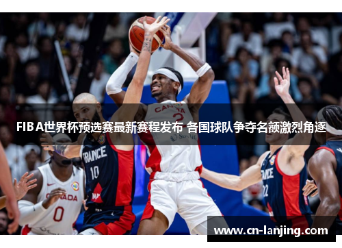 FIBA世界杯预选赛最新赛程发布 各国球队争夺名额激烈角逐