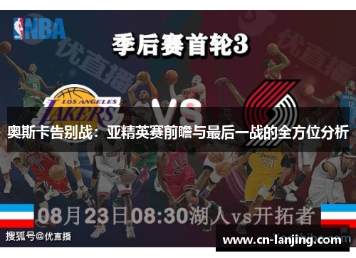 奥斯卡告别战：亚精英赛前瞻与最后一战的全方位分析
