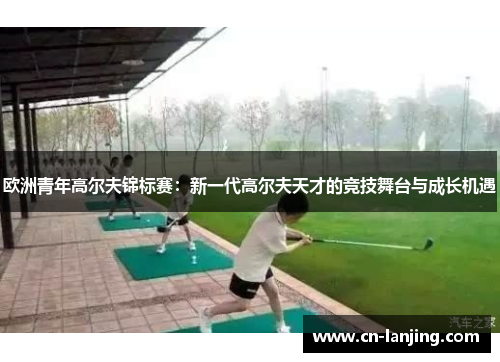 欧洲青年高尔夫锦标赛：新一代高尔夫天才的竞技舞台与成长机遇