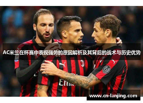 AC米兰在杯赛中表现强势的原因解析及其背后的战术与历史优势