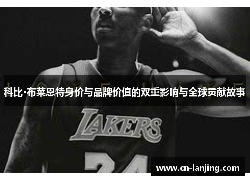 科比·布莱恩特身价与品牌价值的双重影响与全球贡献故事