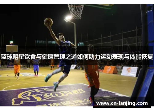 篮球明星饮食与健康管理之道如何助力运动表现与体能恢复