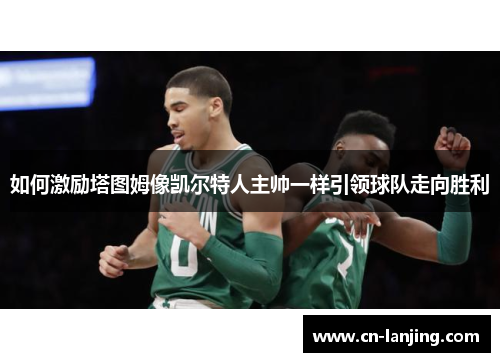 如何激励塔图姆像凯尔特人主帅一样引领球队走向胜利