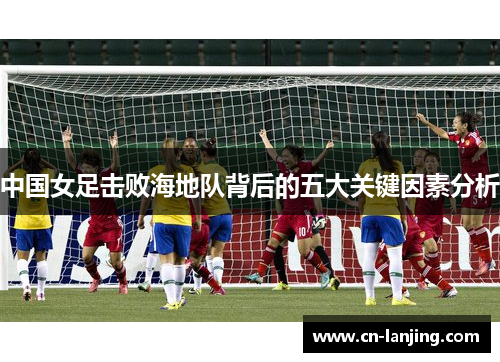 中国女足击败海地队背后的五大关键因素分析