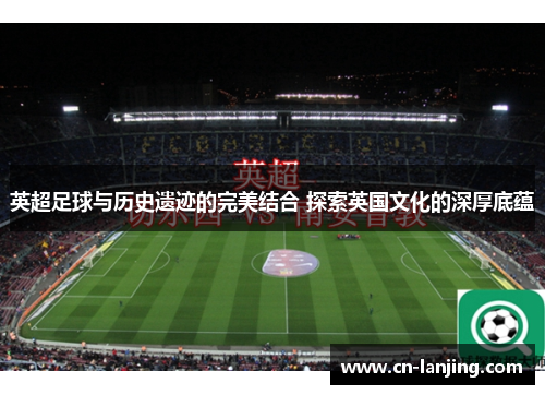 英超足球与历史遗迹的完美结合 探索英国文化的深厚底蕴
