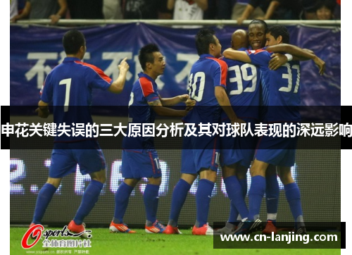 申花关键失误的三大原因分析及其对球队表现的深远影响