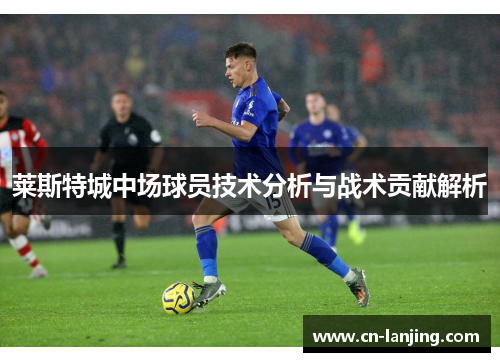 莱斯特城中场球员技术分析与战术贡献解析