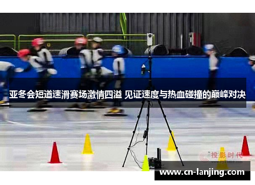 亚冬会短道速滑赛场激情四溢 见证速度与热血碰撞的巅峰对决