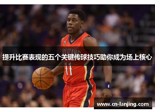 提升比赛表现的五个关键传球技巧助你成为场上核心