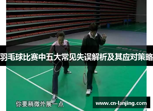 羽毛球比赛中五大常见失误解析及其应对策略