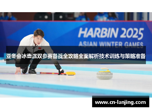 亚冬会冰壶混双参赛备战全攻略全面解析技术训练与策略准备