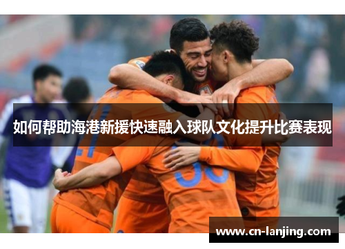如何帮助海港新援快速融入球队文化提升比赛表现