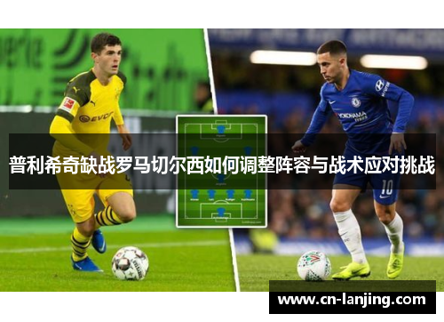 普利希奇缺战罗马切尔西如何调整阵容与战术应对挑战