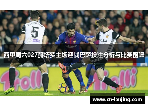 西甲周六027赫塔费主场迎战巴萨投注分析与比赛前瞻