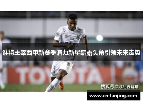 谁将主宰西甲新赛季潜力新星崭露头角引领未来走势