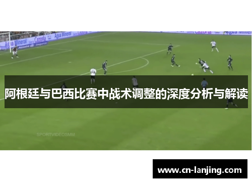 阿根廷与巴西比赛中战术调整的深度分析与解读