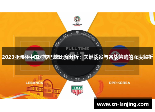 2023亚洲杯中国对黎巴嫩比赛分析：关键战役与备战策略的深度解析
